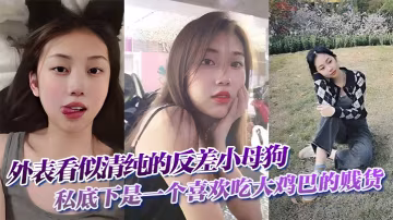清純反差婊！悶騷小母狗私下狂吞大肉棒，騷穴被操成蕩婦