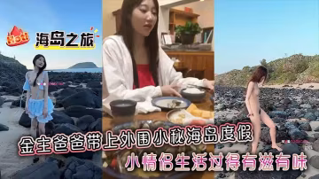 金主爸爸帶上外圍小秘海的島度假小情侶生活過得有滋有味全程拍攝記錄