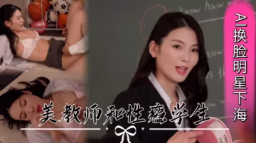 AI換臉明星下海劉濤美教師和性癮學生