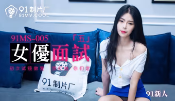 91製片廠91MS-005女優面試五