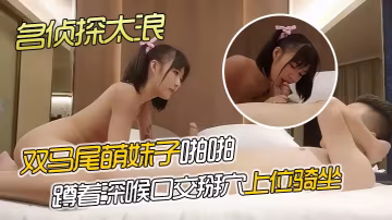AI高清2K修復名偵探的太浪深夜國外探花約了個雙馬尾萌妹子啪啪蹲著深喉口交掰穴上位騎坐後入大力猛操