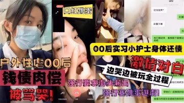 戶外性虐後後實習小護士身體還債強行要求街頭露出邊哭邊被玩全過程激情對白vlog出品