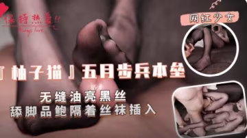 網紅少女【柚子貓】無縫油亮黑絲舔腳品鮑魚隔著絲襪插入