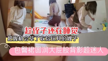 趁侄子還在睡覺把握機會草了收拾玩具的嫂子