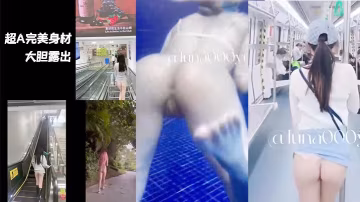 超A完美身材嫩妹戶外多的場景大膽露出_樓道地鐵偷偷被咸豬手襲臀