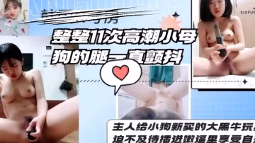 整整11次高潮小母狗的腿一直顫抖