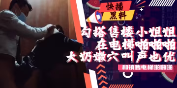 吃瓜-最近很火經理的上班勾搭售樓小姐姐去洽談區啪啪啪的視頻