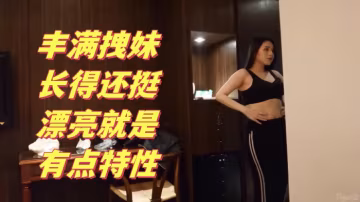 搞笑對話大神約炮豐滿拽的妹長得還挺漂亮就是有點特性多加2000可以內射這樣的賤婊就得使勁肏她不然太能