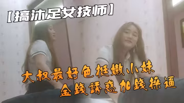 搞沐足女技師果然大叔最的好色挺嫩小妹叫她騎在身上按摩金錢誘惑加錢操逼不要射裡面會懷孕的