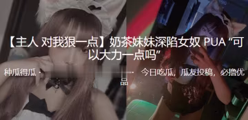 奶茶妹妹深陷女奴PUA的可以大力一點嗎