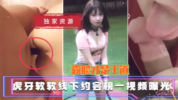 【獨家吃瓜資源】虎牙軟軟線下約會榜一視頻曝光