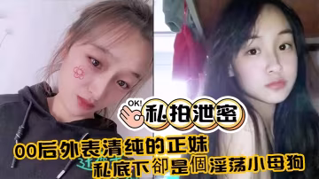00後清純正妹私拍泄露：變身淫蕩小母狗被狂干內射巨奶噴汁！