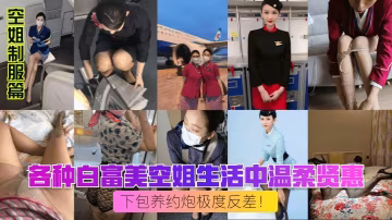 空姐制服篇各種白富美空的姐生活中溫柔賢惠私下包養約炮極度反差