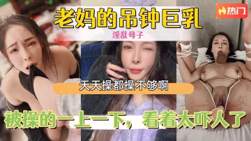 【母子亂倫】老媽的吊鐘巨乳，被操的一上一下，看著太嚇人了