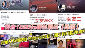 抖音1600萬粉絲網紅的陳澤被前女友爆料陳澤曾經多次私下和女網紅喝酒約炮這其中也包括了一些大家熟知的女網紅和一些新進美女網紅甚至還流出疑似和周周做愛視頻