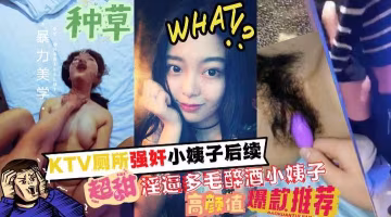 推荐厕所强奸了小姨子后续！多毛淫逼的醉酒小姨子和姐夫成功通奸！!收费！~1