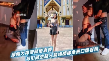 【綠帽淫妻】綠帽大神帶著短髮嬌妻，戶外勾引陌生路人商場免費口爆吞精