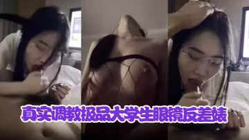 白金調教內幕曝光！極品眼鏡大學生反差婊，身材超頂被狂干全程露臉