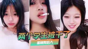 兩個學生被乾了裸舞啪啪噴水蜜桃的臀後入極品大奶子贊