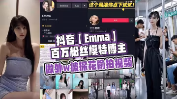 抖音Emma百萬粉絲模的特博主做外w被探花偷拍視頻屬於老瓜新吃了禁不住賣片哥一直在炒作並且還有瓜友一直在求經典永不過時