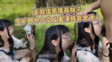 高顏值眼睛萌妹子空曠野外口交反的差清純非常誘人