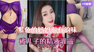 【母子亂倫】紫色的媽媽很有韻味，被兒子的精液灌逼，太幸福了