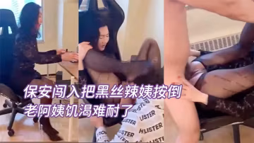女老總在辦公保安闖入把的黑絲辣姨按倒瘋狂輸出老阿姨饑渴難耐了