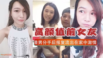 極品前女友被渣男報復性公開！家中浪蕩被狂操內射，淫叫連連高潮流出
