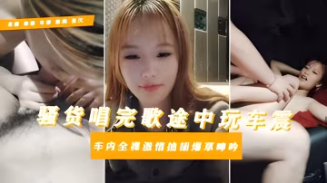 母畜大學生淫亂私下逃寢約炮社會青年唱歌車震對白驚人騷話拉滿全程露臉給大哥口vlog出品