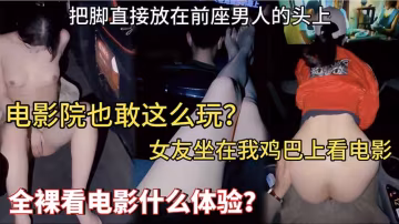 母狗露出_電影院也敢這麼玩_女友坐在我雞巴上看電影_把腳直接放在前座男人的頭上_全裸看電影什麼體驗_vlog出品