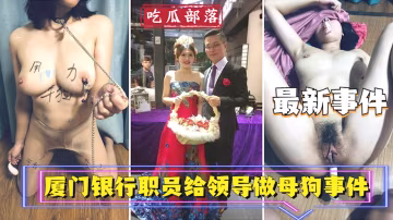 【吃瓜事件】廈門銀行職員為領導做母狗事件_