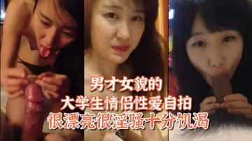 姐弟戀大學生情侶自拍：絕美學姐巨乳饑渴被學弟狂插內射高潮！