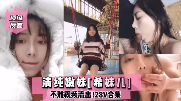清純嫩妹希妹兒反差淪陷！28部私密淫片被爆光，大尺度騷穴狂浪流出
