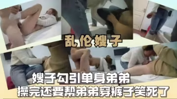 推薦【亂倫嫂子】嫂子勾引單身弟第操完還要幫弟弟穿褲子笑死了