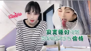 推薦【勾引網約司機】與騷婦偷情內射師傅你要常來_1