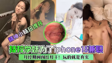 精神小妹玩得開技校學妹為了ip的hone15兼職月經期間闖紅燈干玩的就是真實