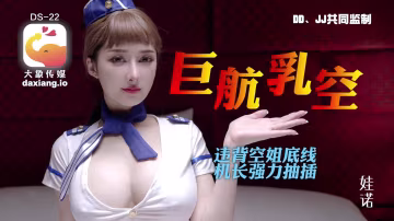 大像傳媒之全裸航空即將起飛沉迷機長肉棒的痴淫巨乳空姐（ZWCP）