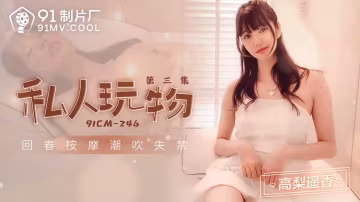 91製片廠91CM-246私人玩物3高梨遙香中文字幕-精品力薦