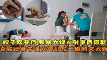【炸裂亂倫我的親嫂嫂】給嫂子下藥迷奸內射她的騷逼三次 事後嫂子居然要報警