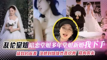 亂倫堂姐-暗戀堂姐多年，堂姐新婚我下手。極致的反差 沒想到姐姐也喜歡我 雙向奔赴.