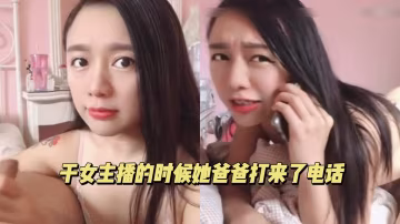 女主播做愛的時候她爸爸打電話來了