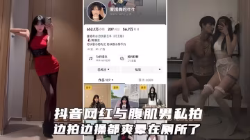 抖音網紅與腹肌男友交配性愛私拍_都爽是在廁所了好伐邊拍邊操