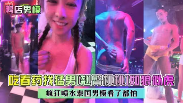 鴨店男模吃春藥找猛男翹臀桃桃如狼似虎瘋狂噴水泰國男模看了都怕