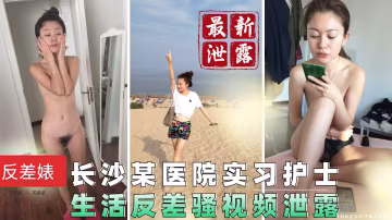 【最新泄露】長沙某醫院實習護士 生活巨騷視頻流出