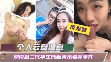 【個人云盤泄露】湖南富二代學生錢砸美術老師事件_