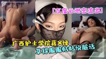 廣西護士學院極品護士蔣X懌自拍性愛 被男友爆操到高潮狂噴髒話