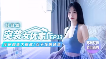 蘇暢突襲女優家EP13，巨乳騷穴被跳蛋狂操，淫慾大挑戰濕透失禁！