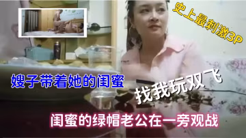 ( 精品亂倫 ) 史上最刺激3P，嫂子帶著閨蜜找我玩雙飛，綠帽老公觀戰.