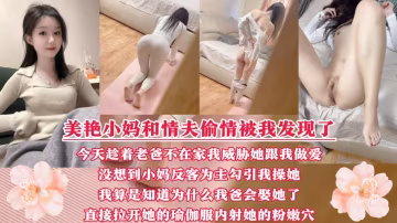 美艷性感的小媽出軌被我發現了!今天趁著我爸不在家威脅她和我做愛