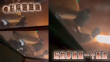 電影院啪啪啪玩的那就是一個刺激的